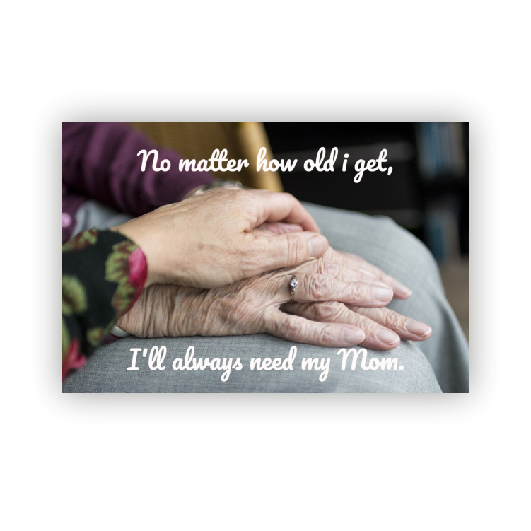 No matter how old i get, i'll always need my mom